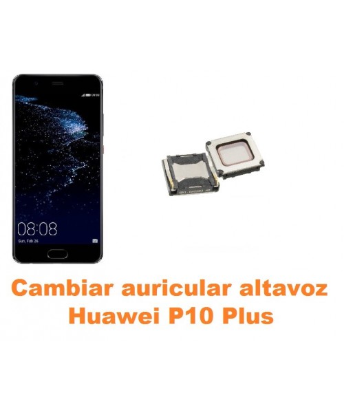 Cambiar auricular altavoz Huawei P10 Plus